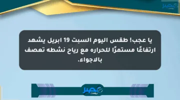 يا عجب! طقس اليوم السبت 19 أبريل يشهد ارتفاعًا مستمرًا للحرارة مع رياح نشطة تعصف بالأجواء.